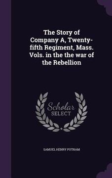 portada The Story of Company A, Twenty-fifth Regiment, Mass. Vols. in the the war of the Rebellion (en Inglés)