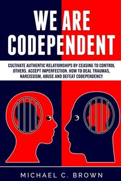 portada We are codependent. Cultivate authentic relationships by ceasing to control others. Accept imperfection. How to deal traumas, narcissism, abuse and de (in English)