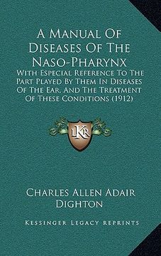 portada a manual of diseases of the naso-pharynx: with especial reference to the part played by them in diseases of the ear, and the treatment of these cond (en Inglés)