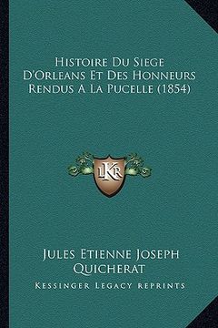 portada Histoire Du Siege D'Orleans Et Des Honneurs Rendus A La Pucelle (1854) (in French)