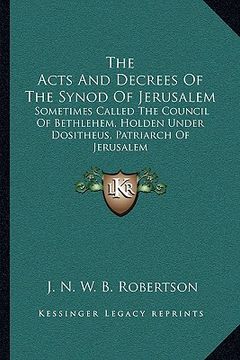 portada the acts and decrees of the synod of jerusalem: sometimes called the council of bethlehem, holden under dositheus, patriarch of jerusalem (en Inglés)