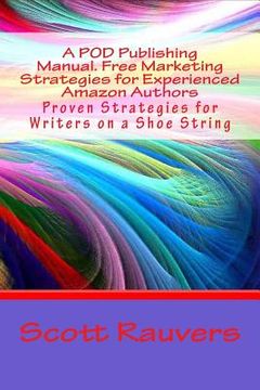 portada A POD Publishing Manual. Free Marketing Strategies for Experienced Amazon Authors: Proven Strategies for Writers on a Shoe String (en Inglés)