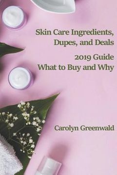 portada Skin Care Ingredients, Dupes, and Deals: 2019 Guide: What to Buy and Why (en Inglés)