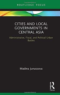 portada Cities and Local Governments in Central Asia: Administrative, Fiscal, and Political Urban Battles (Routledge Advances in Central) (en Inglés)
