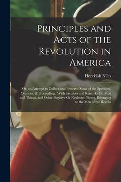 portada Principles and Acts of the Revolution in America: Or, an Attempt to Collect and Preserve Some of the Speeches, Orations, & Proceedings, With Sketches (en Inglés)