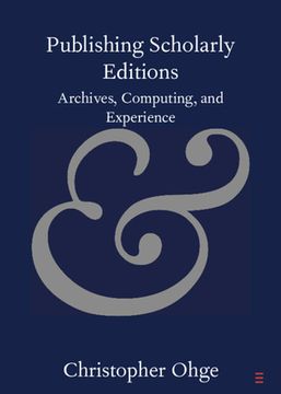 portada Publishing Scholarly Editions: Archives, Computing, and Experience (Elements in Publishing and Book Culture) (en Inglés)