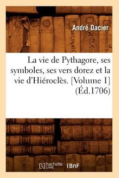 portada La Vie de Pythagore, Ses Symboles, Ses Vers Dorez Et La Vie d'Hiéroclès. [Volume 1] (Éd.1706) (in French)