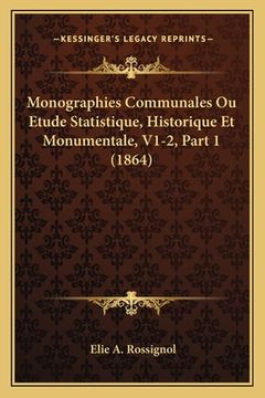 portada Monographies Communales Ou Etude Statistique, Historique Et Monumentale, V1-2, Part 1 (1864) (en Francés)