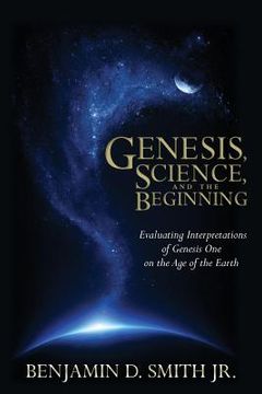 portada Genesis, Science, and the Beginning: Evaluating Interpretations of Genesis One on the Age of the Earth