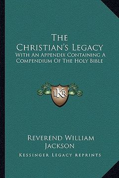 portada the christian's legacy: with an appendix containing a compendium of the holy bible (en Inglés)