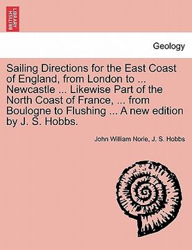 portada sailing directions for the east coast of england, from london to ... newcastle ... likewise part of the north coast of france, ... from boulogne to fl (en Inglés)