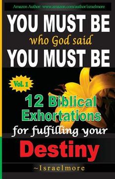portada You must be who God said you must be!: 12 Biblical Exhortations for fulfiling your dentiny (en Inglés)