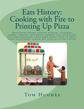portada Eats History: Cooking with Fire to Printing Up Pizza: Identifying where humans hunted, gathered, fished, farmed, processed, cooked, ate, exchanged and ... sustainable system may feed us in the future