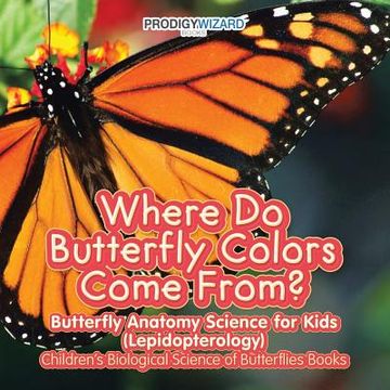 portada Where Do Butterfly Colors Come From? - Butterfly Anatomy Science for Kids (Lepidopterology) - Children's Biological Science of Butterflies Books (en Inglés)
