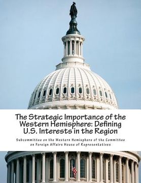 portada The Strategic Importance of the Western Hemisphere: Defining U.S. Interests in the Region (en Inglés)