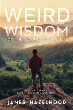 portada Weird Wisdom for the Second Half of Life: A Book for Men (and those who value them) (en Inglés)