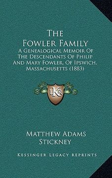 portada the fowler family: a genealogical memoir of the descendants of philip and mary fowler, of ipswich, massachusetts (1883)