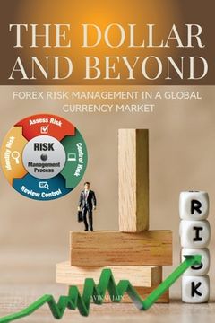 portada The Dollar and Beyond Forex Risk Management in a Global Currency Market