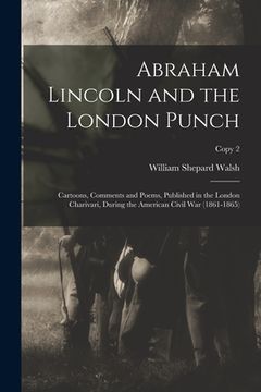 portada Abraham Lincoln and the London Punch; Cartoons, Comments and Poems, Published in the London Charivari, During the American Civil War (1861-1865); copy (en Inglés)