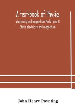 portada A text-book of physics: electricity and magnetism Parts I and II Static electricity and magnetism (en Inglés)