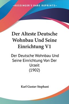portada Der Alteste Deutsche Wohnbau Und Seine Einrichtung V1: Der Deutsche Wohnbau Und Seine Einrichtung Von Der Urzeit (1902) (en Alemán)