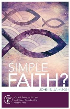 portada Simple Faith?: Cycle B Sermons for Lent/Easter Based on the Gospel Texts (en Inglés)