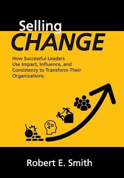 portada Selling Change: How Successful Leaders Use Impact, Influence, and Consistency to Transform Their Organizations (in English)