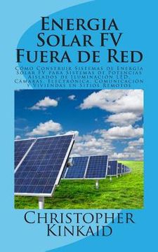 portada Energia Solar Fv Fuera De Red: Cómo Construir Sistemas De Energía Solar Fv Para Sistemas De Potencias Aislados De Iluminación Led, Cámaras, Electrónica, Comunicación Y Viviendas En Sitios Remotos