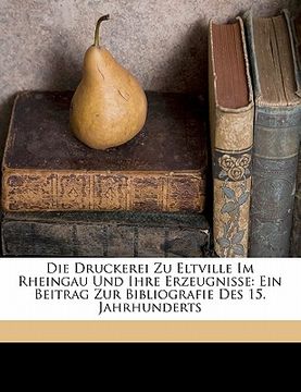 portada Die Druckerei Zu Eltville Im Rheingau Und Ihre Erzeugnisse: Ein Beitrag Zur Bibliografie Des 15. Jahrhunderts (en Alemán)