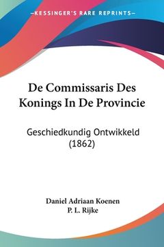 portada De Commissaris Des Konings In De Provincie: Geschiedkundig Ontwikkeld (1862)