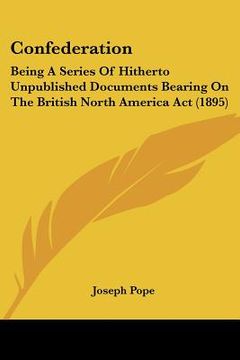 portada confederation: being a series of hitherto unpublished documents bearing on the british north america act (1895) (in English)