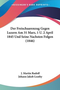 portada Der Freischaarenzug Gegen Luzern Am 31 Marz, 1 U. 2 April 1845 Und Seine Nachsten Folgen (1846) (in German)