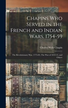 portada Chapins who Served in the French and Indian Wars, 1754-59: The Revolutionary War, 1775-83, The War of 1812-15, and Others (en Inglés)