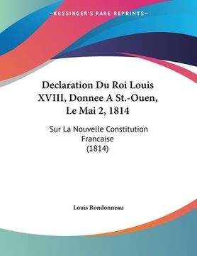 portada Declaration Du Roi Louis XVIII, Donnee A St.-Ouen, Le Mai 2, 1814: Sur La Nouvelle Constitution Francaise (1814) (en Francés)