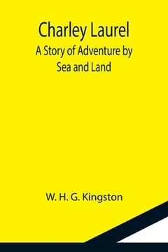 portada Charley Laurel; A Story of Adventure by Sea and Land (en Inglés)