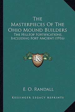 portada the masterpieces of the ohio mound builders the masterpieces of the ohio mound builders: the hilltop fortifications, including fort ancient (1916) the (in English)