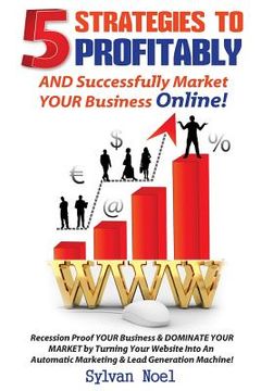 portada 5 Strategies to Profitably AND Successfully Market YOUR Business Online! (en Inglés)