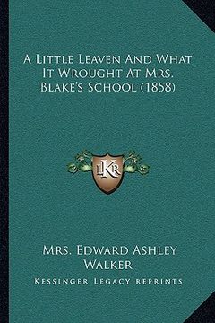 portada a little leaven and what it wrought at mrs. blake's school (1858) (en Inglés)