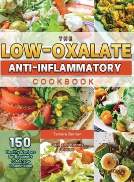 portada The Low-Oxalate Anti-Inflammatory Cookbook: 150 Healthy Recipes for Beginners to Manage Inflammation, Pain and Kidney Stones (en Inglés)