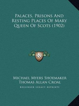 portada palaces, prisons and resting places of mary queen of scots (palaces, prisons and resting places of mary queen of scots (1902) 1902) (en Inglés)