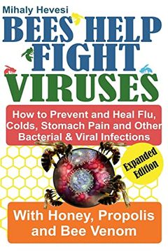 portada Bees Help Fight Viruses- How To Prevent and Heal Flu, Cold, Stomach Pain and Other Bacterial & Viral Infections with Honey, Propolis and Bee Venom (en Inglés)