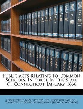 portada public acts relating to common schools, in force in the state of connecticut, january, 1866 (en Inglés)
