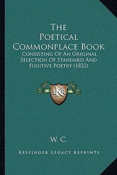 portada the poetical commonplace book the poetical commonplace book: consisting of an original selection of standard and fugitiveconsisting of an original sel (in English)