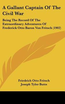 portada a gallant captain of the civil war: being the record of the extraordinary adventures of frederick otto baron von fritsch (1902) (in English)