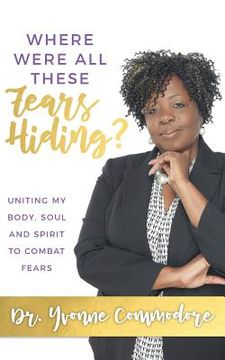 portada Where Were All These Fears Hiding?: Uniting my Body, Soul and Spirit to Combat Fears (en Inglés)