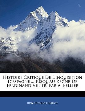 portada Histoire Critique De L'inquisition D'espagne ... Jusqu'au Regne De Ferdinand Vii, Tr. Par A. Pellier (en Francés)