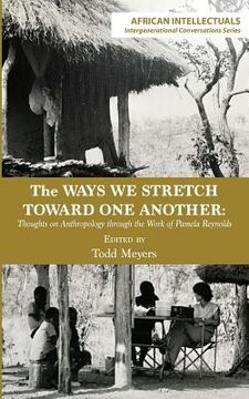 portada The Ways We Stretch Toward One Another: Thoughts on Anthropology through the Work of Pamela Reynolds (en Inglés)