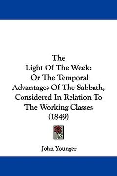 portada the light of the week: or the temporal advantages of the sabbath, considered in relation to the working classes (1849) (en Inglés)