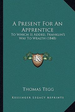 portada a present for an apprentice: to which is added, franklin's way to wealth (1848) (en Inglés)