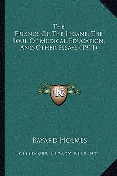 portada the friends of the insane; the soul of medical education, and other essays (1911) (in English)